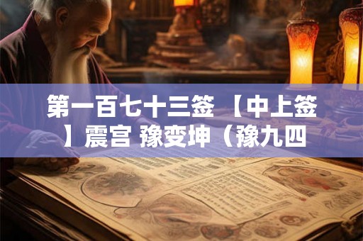 第一百七十三签 【中上签】震宫 豫变坤(豫九四 第一百七十三签 【中上签】震宫 豫变坤(豫九四