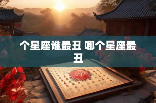 个星座谁最丑 哪个星座最丑