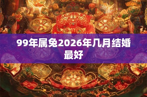 99年属兔2026年几月结婚最好