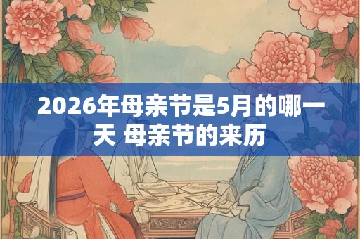 2026年母亲节是5月的哪一天 母亲节的来历