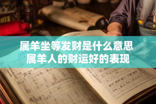 属羊坐等发财是什么意思 属羊人的财运好的表现 属羊坐等发财是什么意思 属羊人的财运好的表现