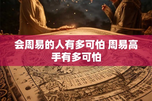 会周易的人有多可怕 周易高手有多可怕 会周易的人有多可怕 周易高手有多可怕