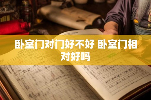 卧室门对门好不好 卧室门相对好吗