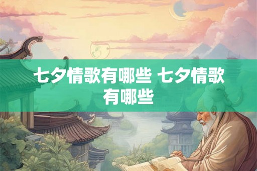 七夕情歌有哪些 七夕情歌有哪些 七夕情歌有哪些 七夕情歌有哪些