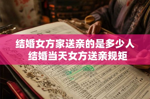 结婚女方家送亲的是多少人  结婚当天女方送亲规矩