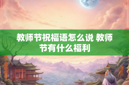 教师节祝福语怎么说 教师节有什么福利