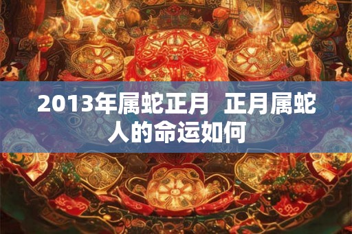 2013年属蛇正月  正月属蛇人的命运如何