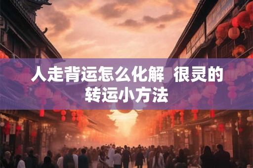 人走背运怎么化解  很灵的转运小方法