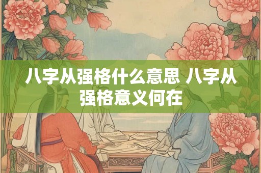 八字从强格什么意思 八字从强格意义何在 八字从强格什么意思 八字从强格意义何在