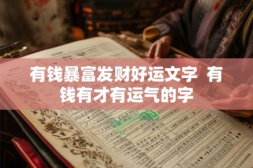 有钱暴富发财好运文字 有钱有才有运气的字 有钱暴富发财好运文字 有钱有才有运气的字