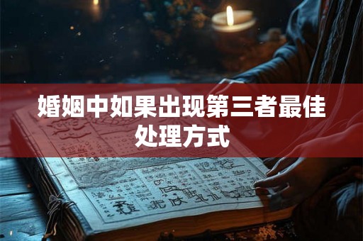 婚姻中如果出现第三者最佳处理方式