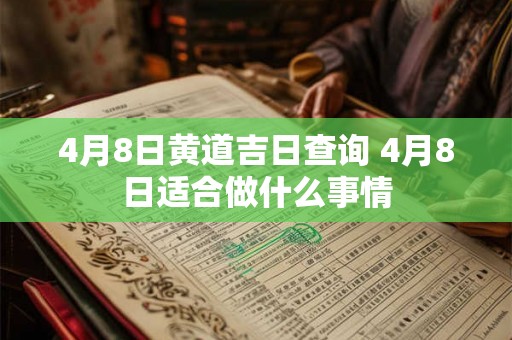 4月8日黄道吉日查询 4月8日适合做什么事情