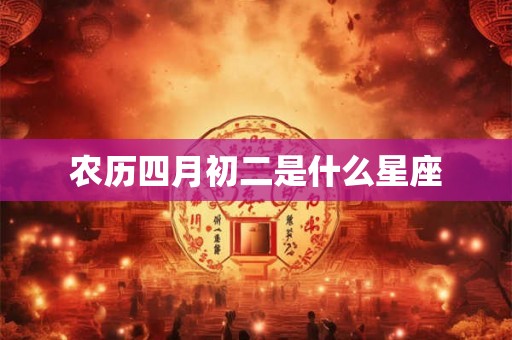农历四月初二是什么星座 农历四月初二是什么星座