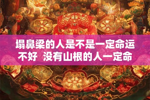 塌鼻梁的人是不是一定命运不好  没有山根的人一定命运不好吗