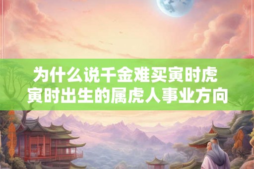 为什么说千金难买寅时虎 寅时出生的属虎人事业方向