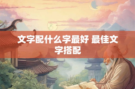 文字配什么字最好 最佳文字搭配