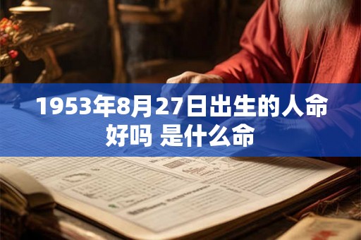 1953年8月27日出生的人命好吗 是什么命