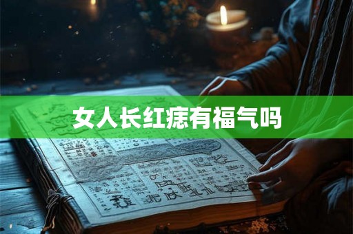 女人长红痣有福气吗 女人长红痣有福气吗