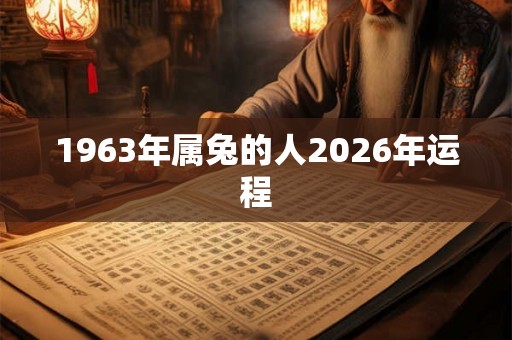 1963年属兔的人2026年运程