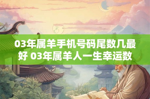 03年属羊手机号码尾数几最好 03年属羊人一生幸运数字是几 03年属羊手机号码尾数几最好 03年属羊人一生幸运数字是几
