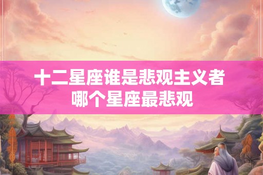 十二星座谁是悲观主义者 哪个星座最悲观