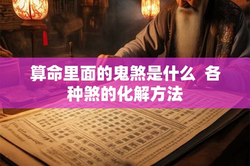 算命里面的鬼煞是什么  各种煞的化解方法
