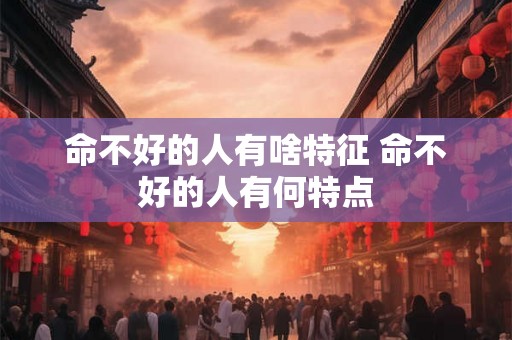 命不好的人有啥特征 命不好的人有何特点