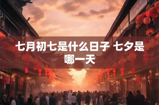 七月初七是什么日子 七夕是哪一天