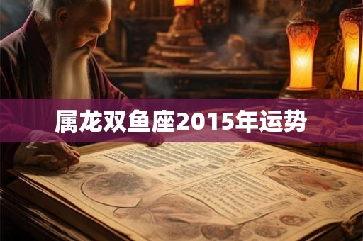 属龙双鱼座2015年运势