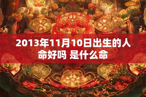 2013年11月10日出生的人命好吗 是什么命