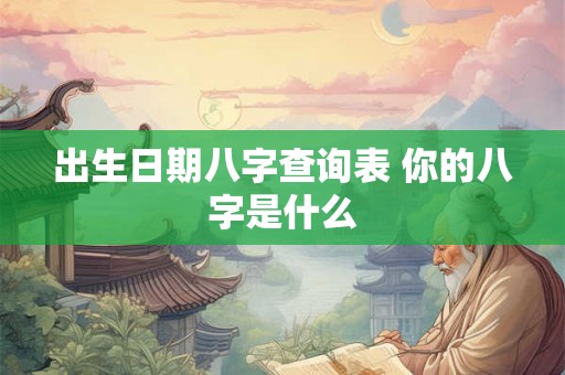出生日期八字查询表 你的八字是什么