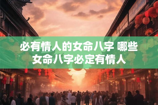 必有情人的女命八字 哪些女命八字必定有情人