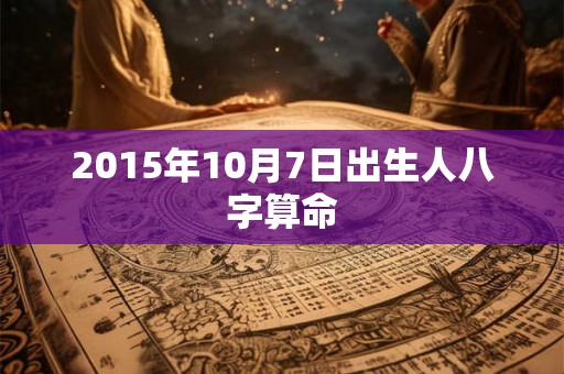 2015年10月7日出生人八字算命
