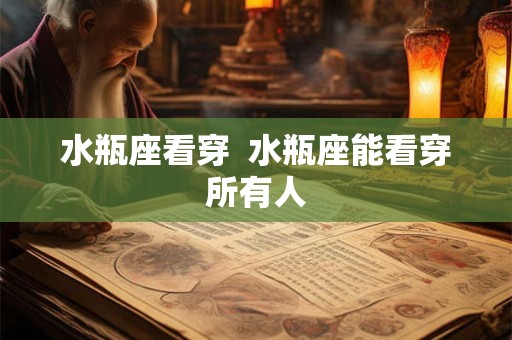 水瓶座看穿  水瓶座能看穿所有人