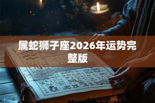 属蛇狮子座2026年运势完整版