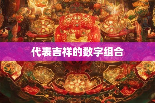 代表吉祥的数字组合 代表吉祥的数字组合