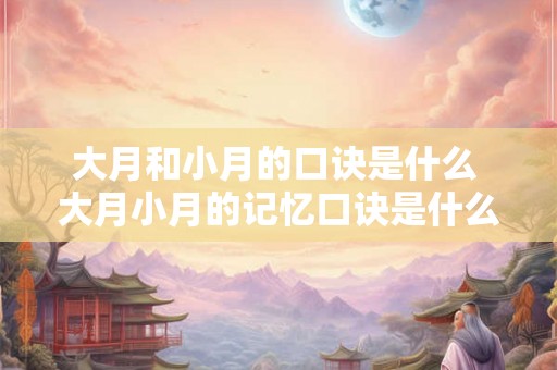 大月和小月的口诀是什么 大月小月的记忆口诀是什么