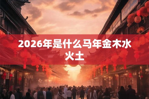2026年是什么马年金木水火土