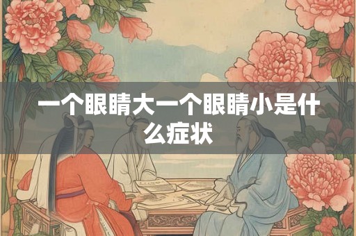 一个眼睛大一个眼睛小是什么症状