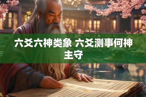 六爻六神类象 六爻测事何神主守 六爻六神类象 六爻测事何神主守