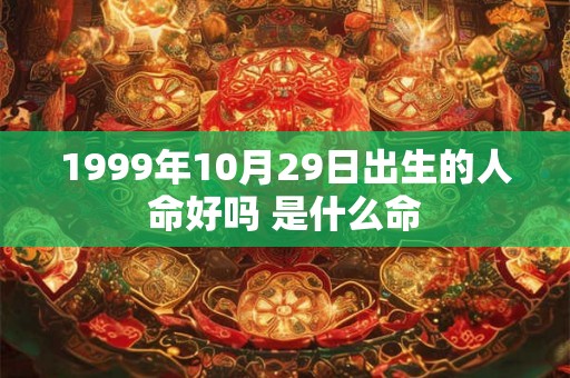 1999年10月29日出生的人命好吗 是什么命
