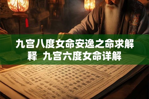 九宫八度女命安逸之命求解释 九宫六度女命详解 九宫八度女命安逸之命求解释 九宫六度女命详解
