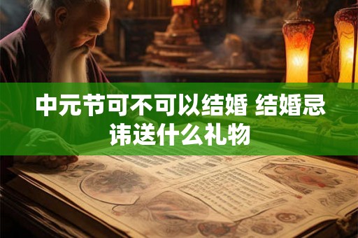 中元节可不可以结婚 结婚忌讳送什么礼物