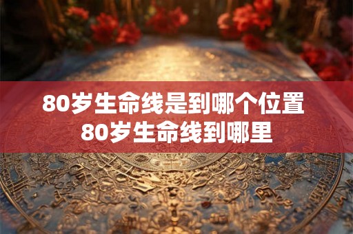 80岁生命线是到哪个位置 80岁生命线到哪里