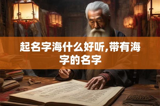 起名字海什么好听,带有海字的名字
