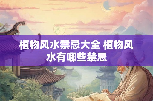 植物风水禁忌大全 植物风水有哪些禁忌