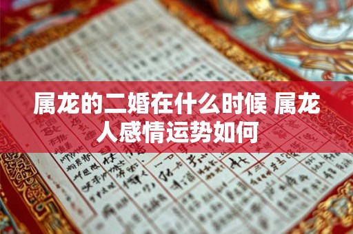 属龙的二婚在什么时候 属龙人感情运势如何