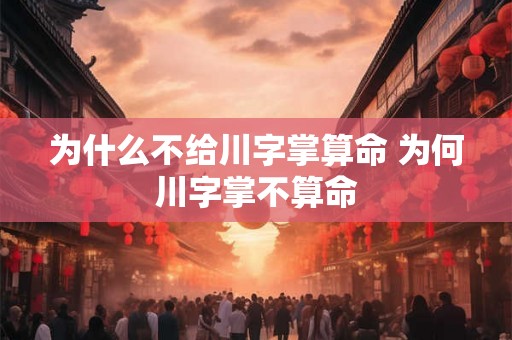 为什么不给川字掌算命 为何川字掌不算命 为什么不给川字掌算命 为何川字掌不算命