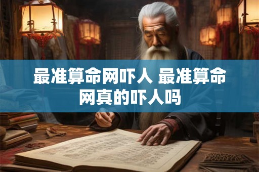 最准算命网吓人 最准算命网真的吓人吗