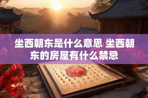 坐西朝东是什么意思 坐西朝东的房屋有什么禁忌